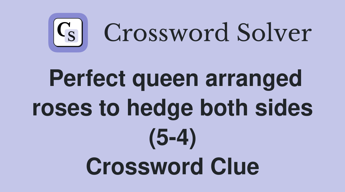 Perfect queen arranged roses to hedge both sides (5-4) Crossword Clue