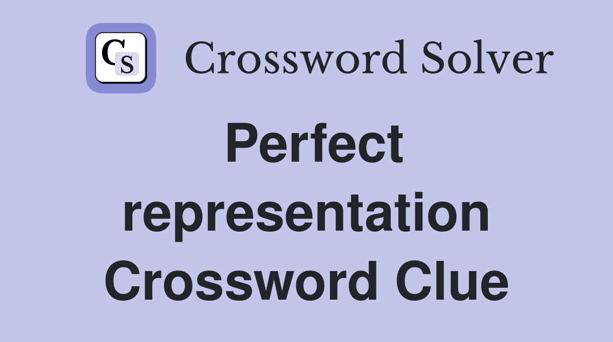 Perfect representation Crossword Clue