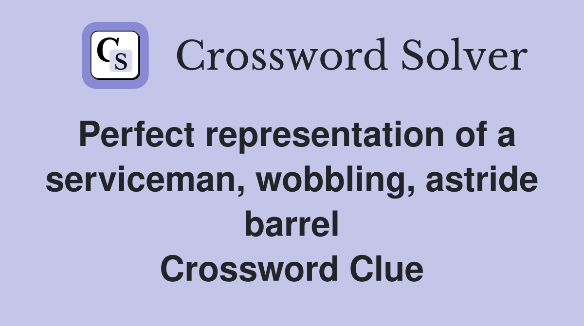 Perfect representation of a serviceman, wobbling, astride barrel Crossword Clue