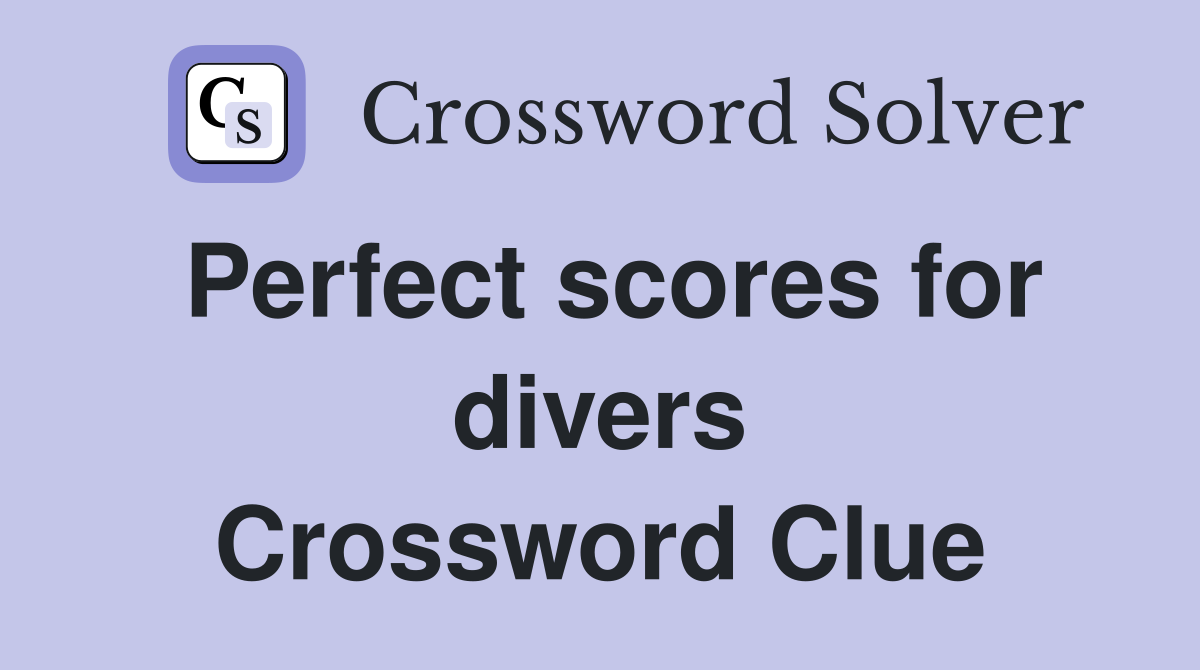 Perfect scores for divers Crossword Clue