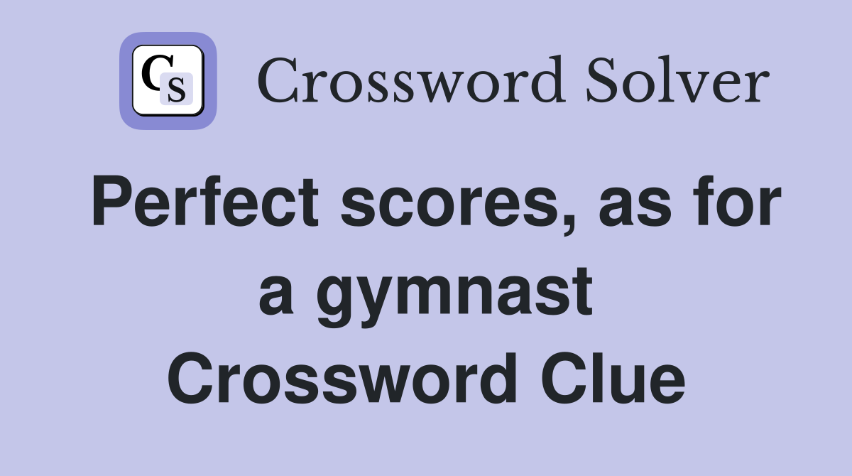Perfect scores, as for a gymnast Crossword Clue
