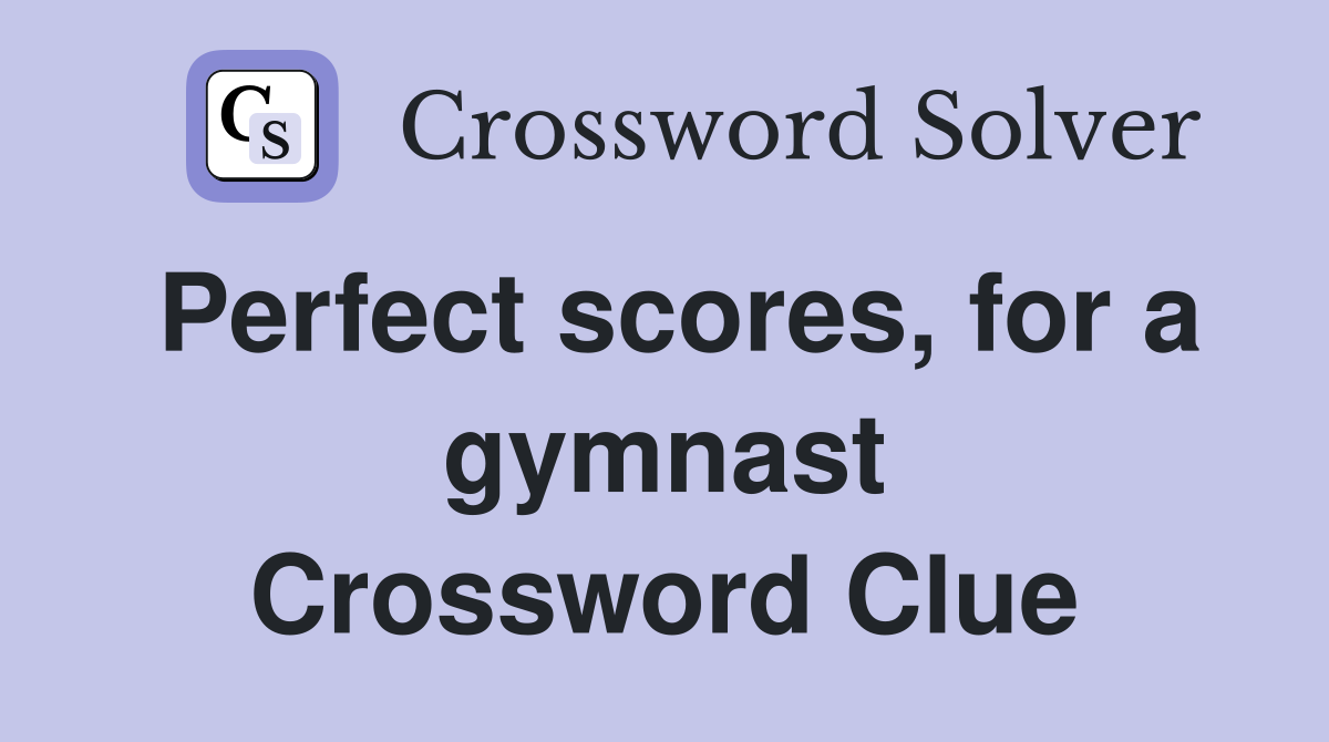 Perfect scores, for a gymnast Crossword Clue