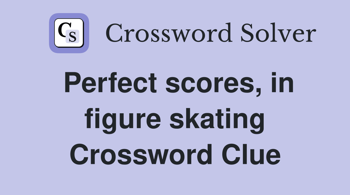 Perfect scores, in figure skating Crossword Clue