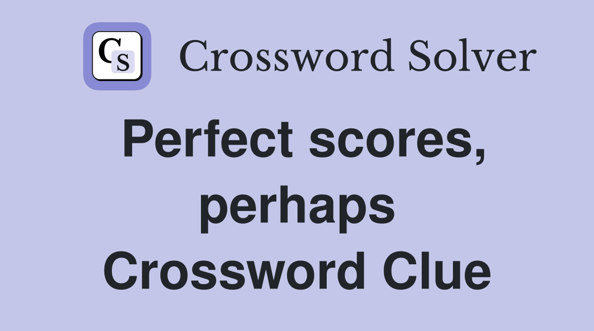 Perfect scores, perhaps Crossword Clue