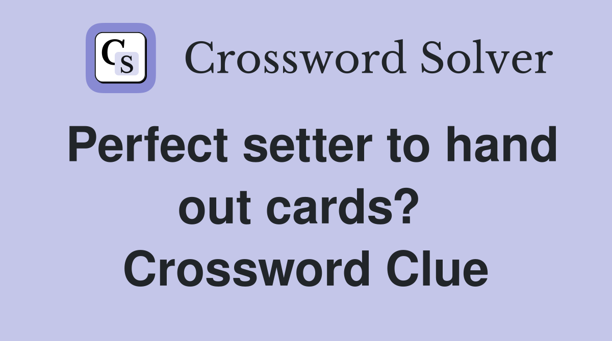 Perfect setter to hand out cards?  Crossword Clue
