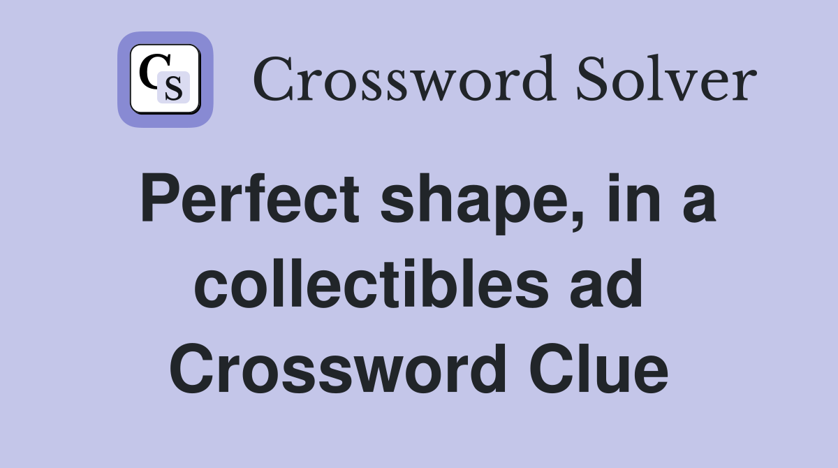 Perfect shape, in a collectibles ad Crossword Clue
