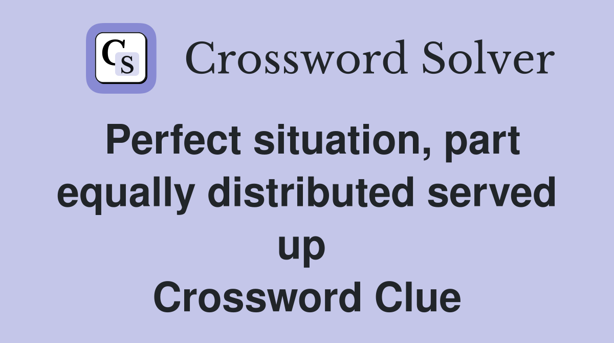 Perfect situation, part equally distributed served up  Crossword Clue