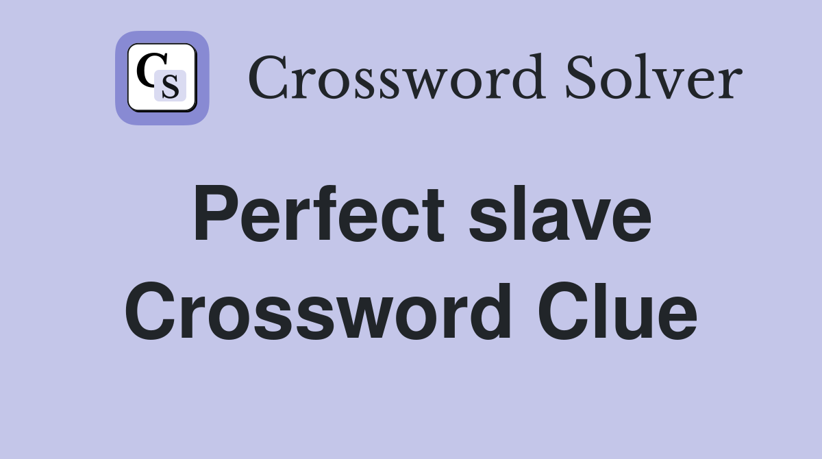 Perfect slave Crossword Clue