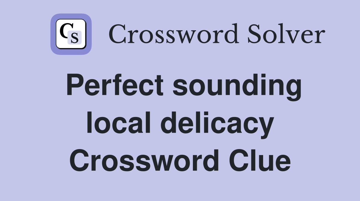 Perfect sounding local delicacy Crossword Clue