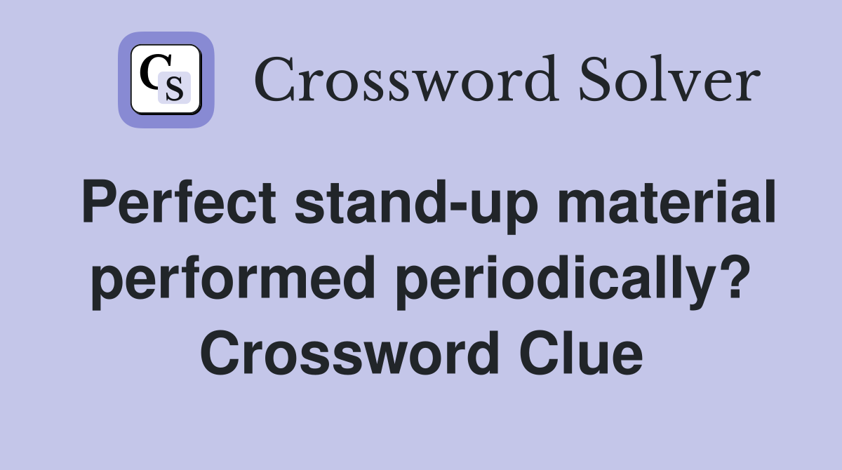 Perfect stand-up material performed periodically? Crossword Clue