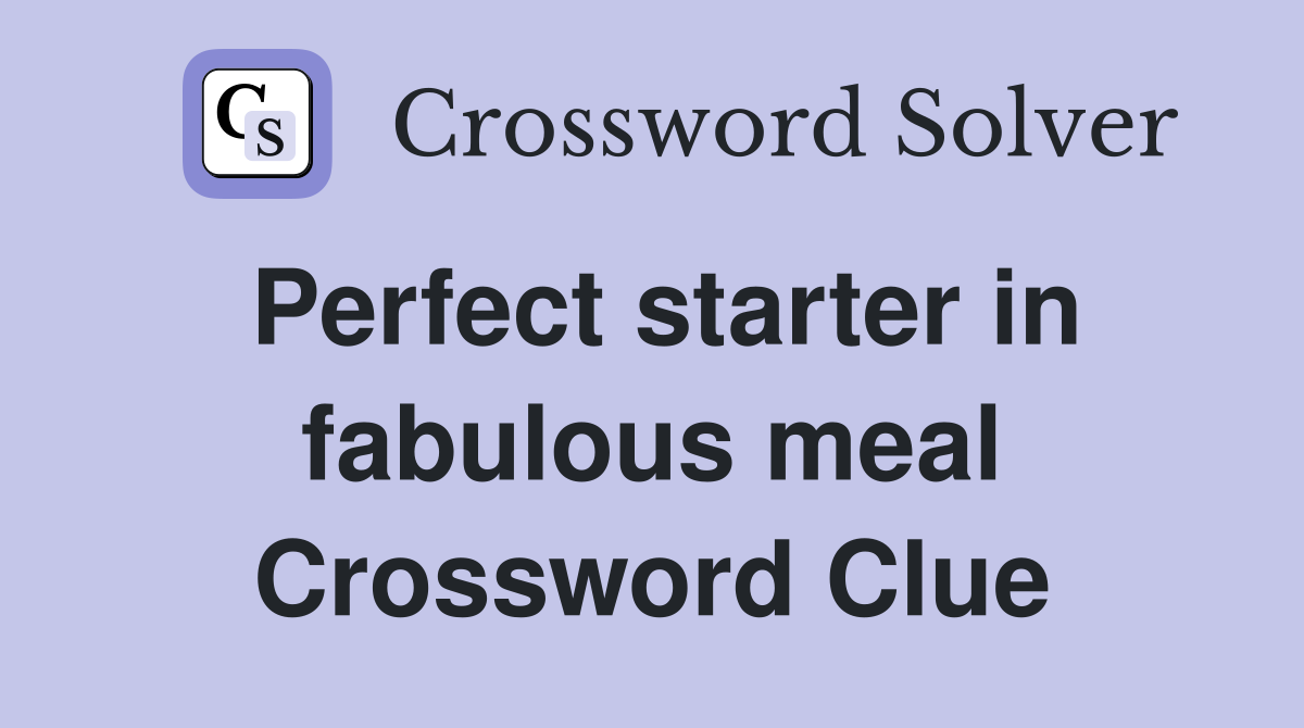 Perfect starter in fabulous meal Crossword Clue