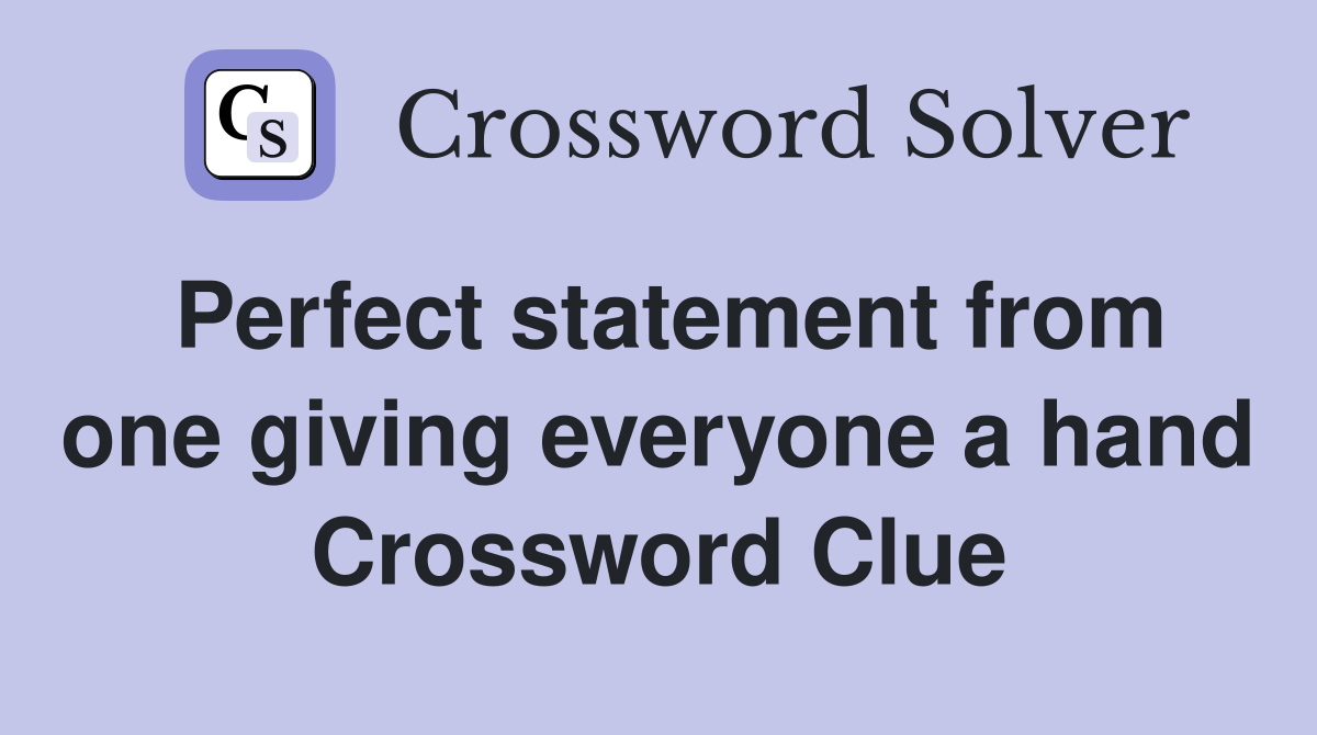 Perfect statement from one giving everyone a hand Crossword Clue