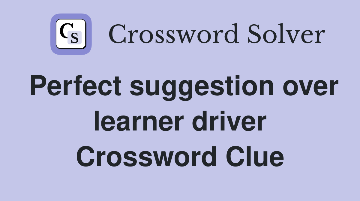 Perfect suggestion over learner driver Crossword Clue