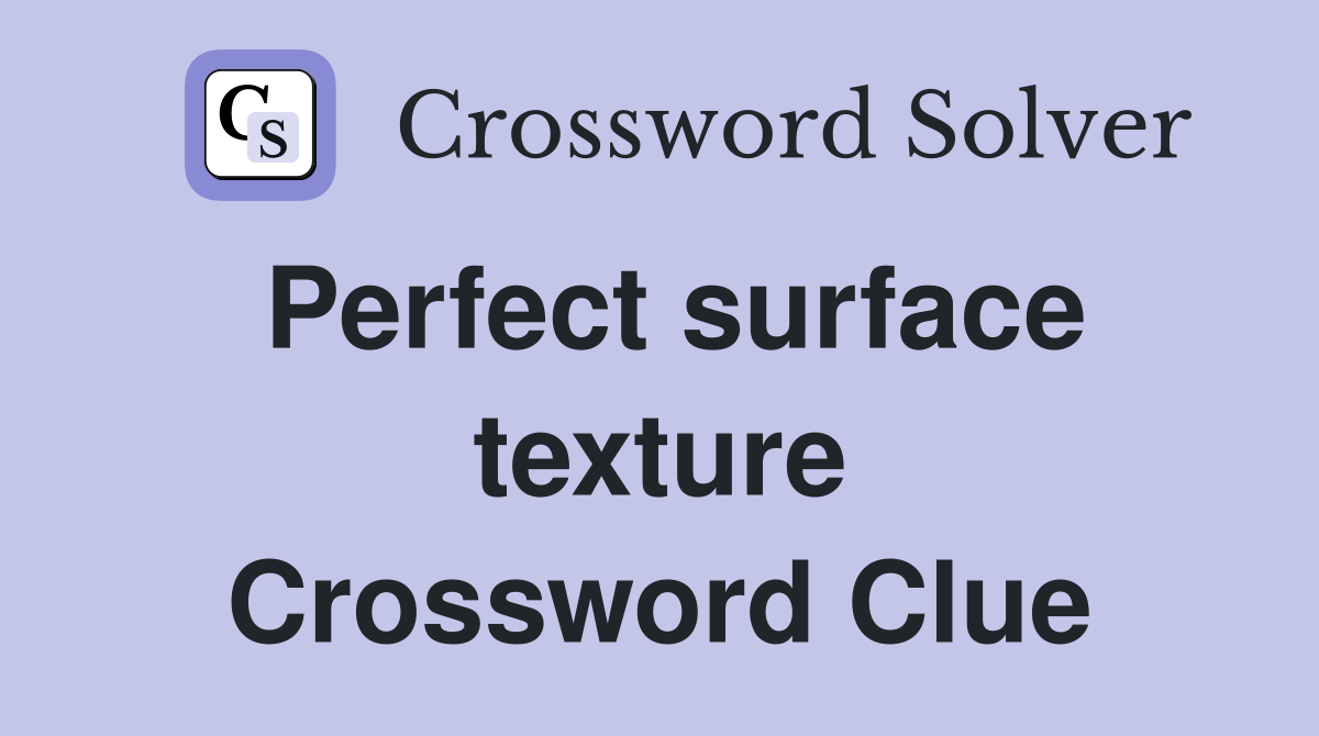 Perfect surface texture Crossword Clue