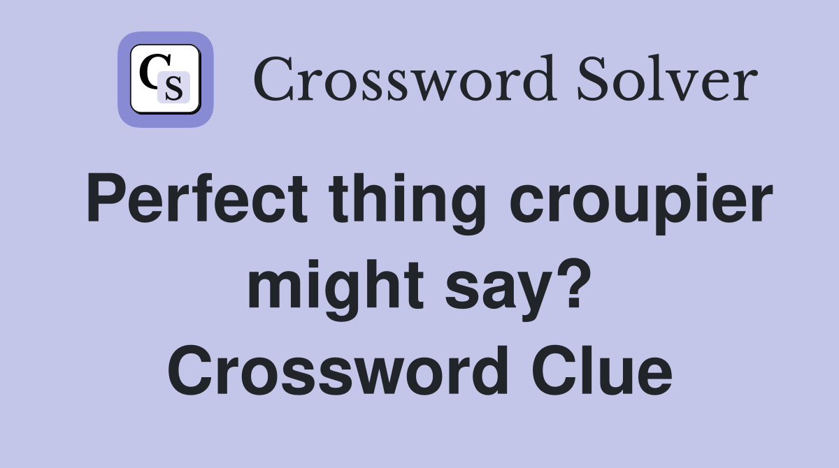 Perfect thing croupier might say? Crossword Clue
