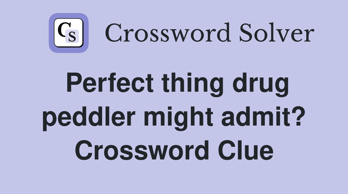 Perfect thing drug peddler might admit? Crossword Clue