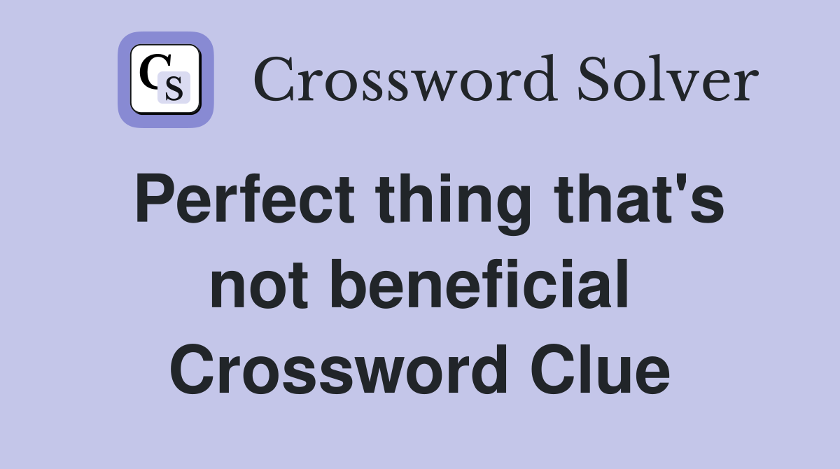 Perfect thing that's not beneficial Crossword Clue