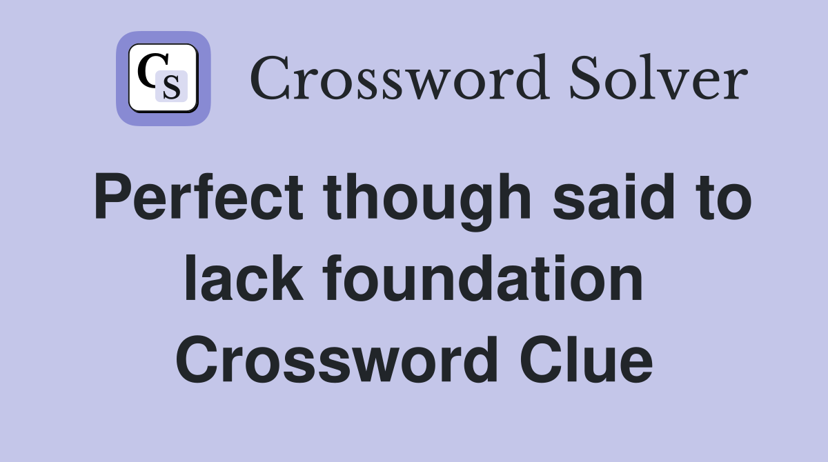Perfect though said to lack foundation Crossword Clue