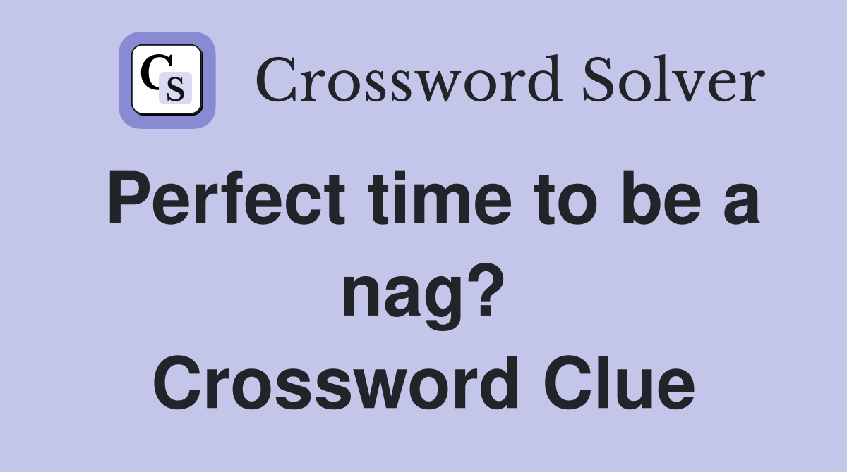 Perfect time to be a nag? Crossword Clue