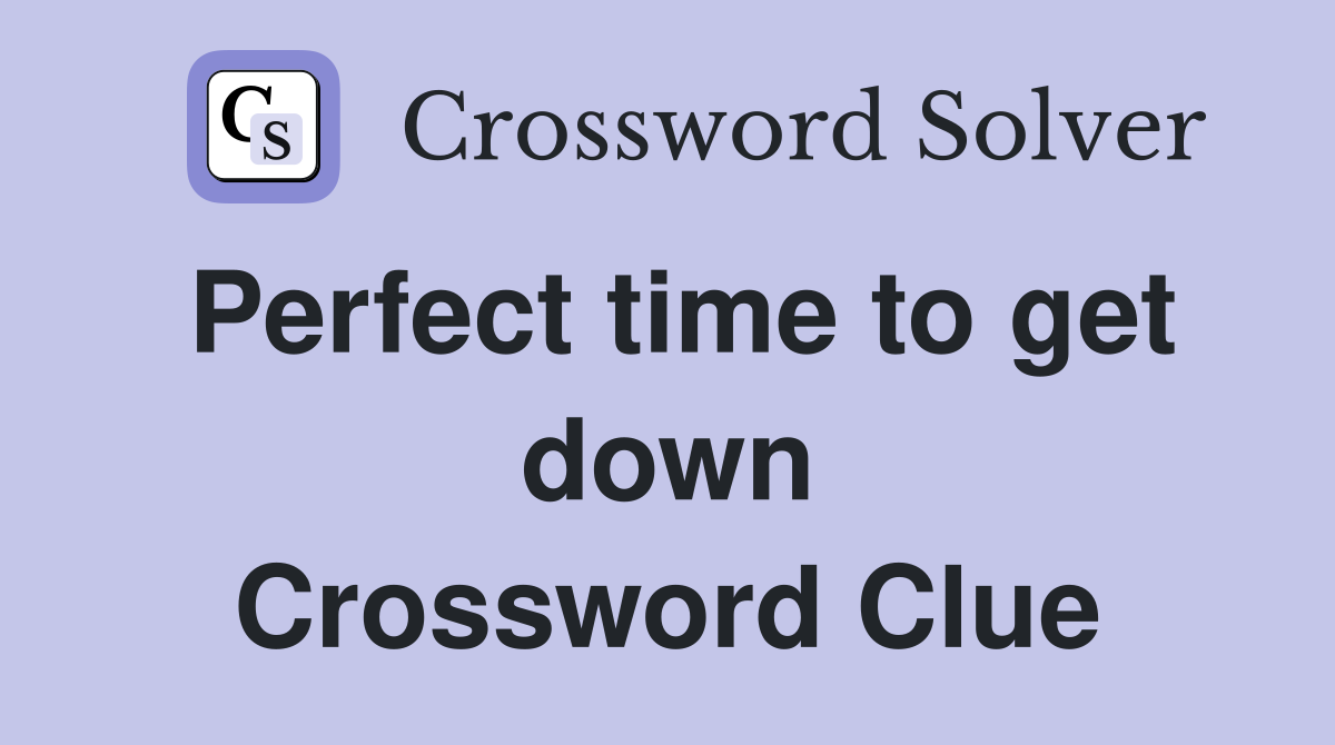 Perfect time to get down Crossword Clue