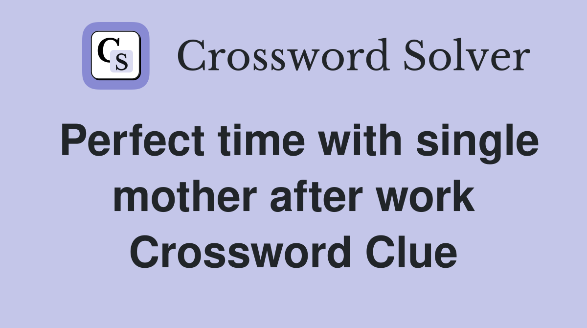 Perfect time with single mother after work Crossword Clue