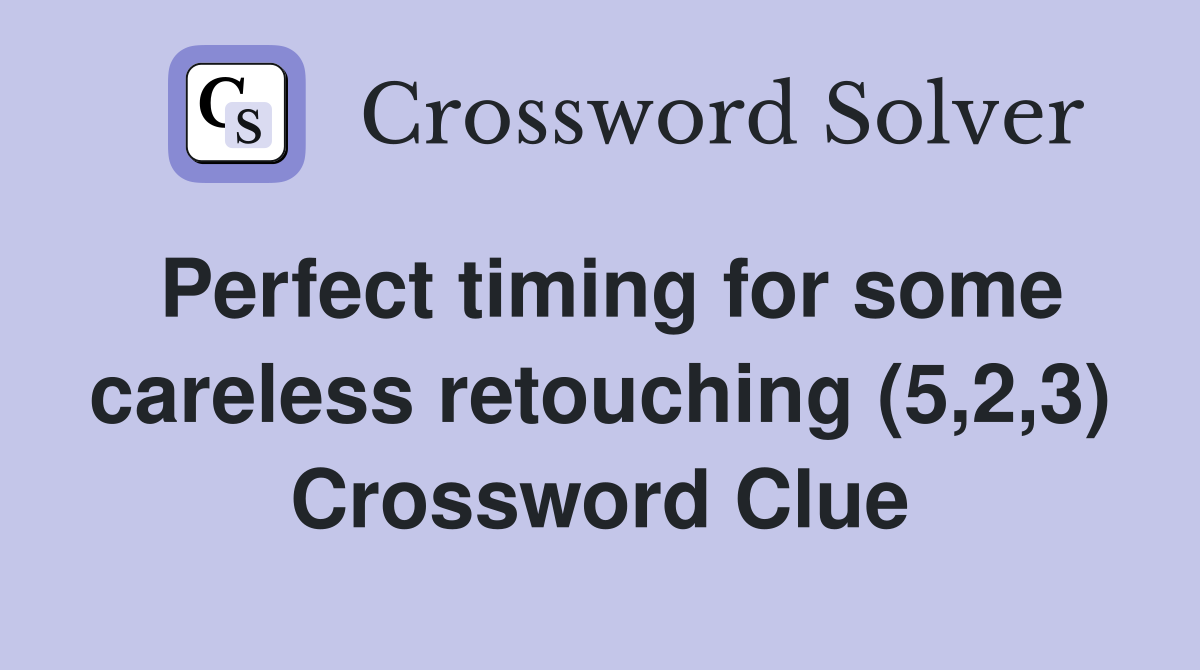 Perfect timing for some careless retouching (5,2,3) Crossword Clue