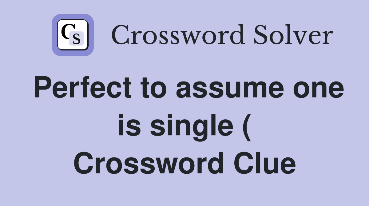 Perfect to assume one is single ( Crossword Clue