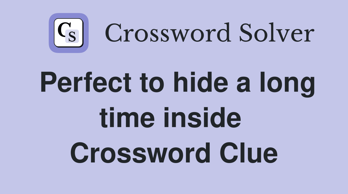Perfect to hide a long time inside  Crossword Clue