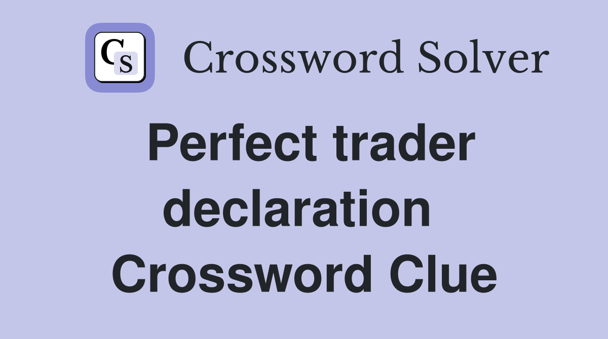 Perfect trader declaration  Crossword Clue