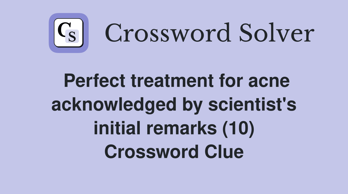 Perfect treatment for acne acknowledged by scientist's initial remarks (10) Crossword Clue