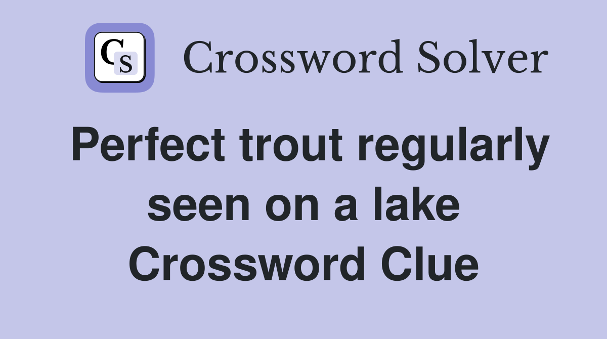 Perfect trout regularly seen on a lake Crossword Clue