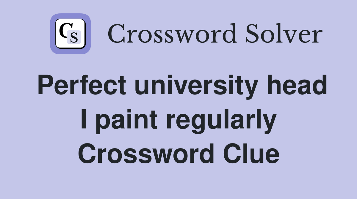 Perfect university head I paint regularly Crossword Clue