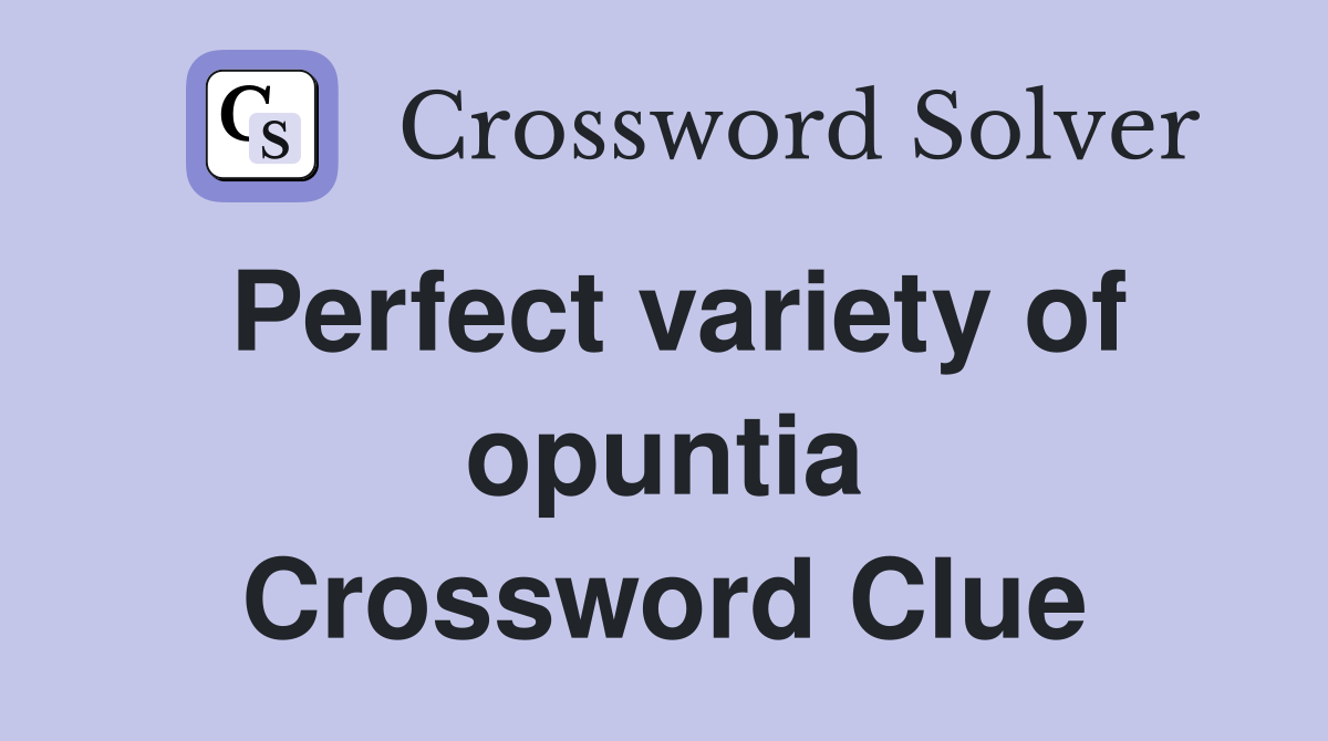 Perfect variety of opuntia Crossword Clue