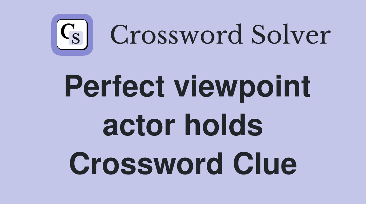 Perfect viewpoint actor holds Crossword Clue