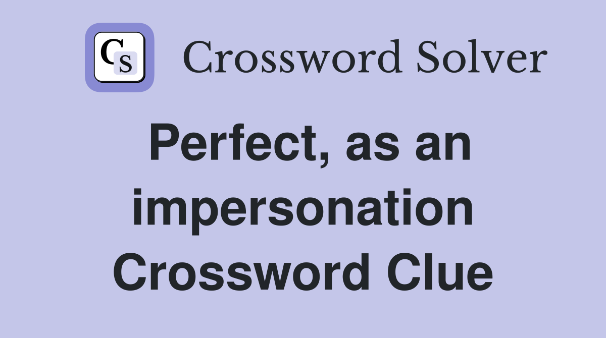 Perfect, as an impersonation Crossword Clue