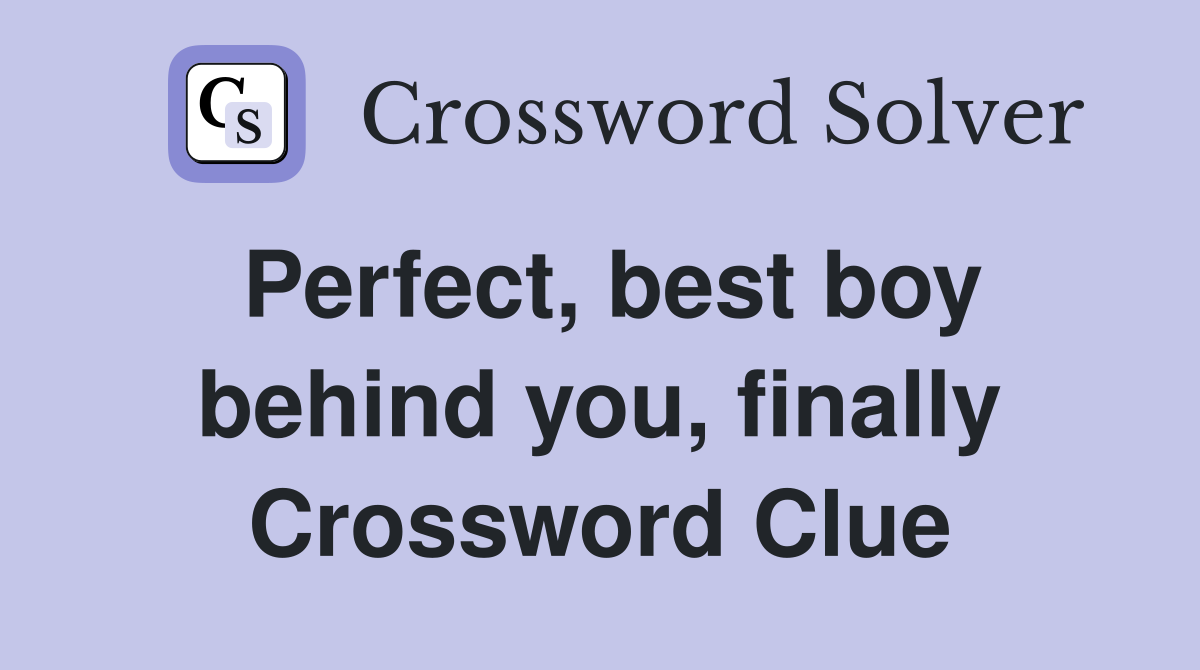 Perfect, best boy behind you, finally Crossword Clue