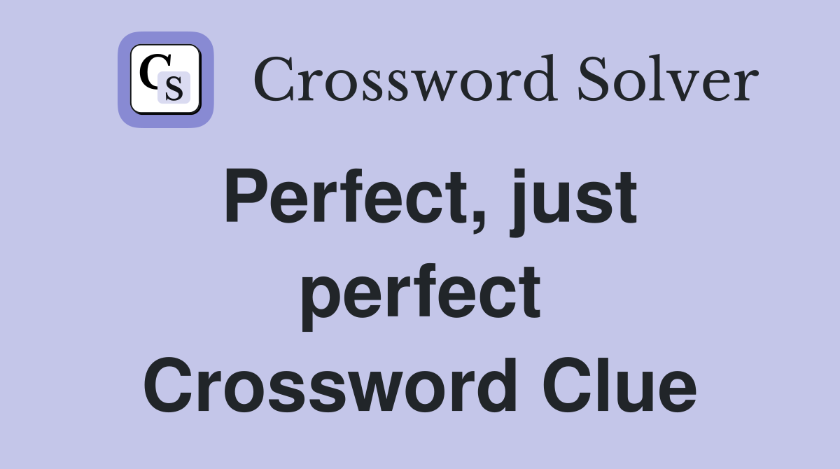 Perfect, just perfect Crossword Clue