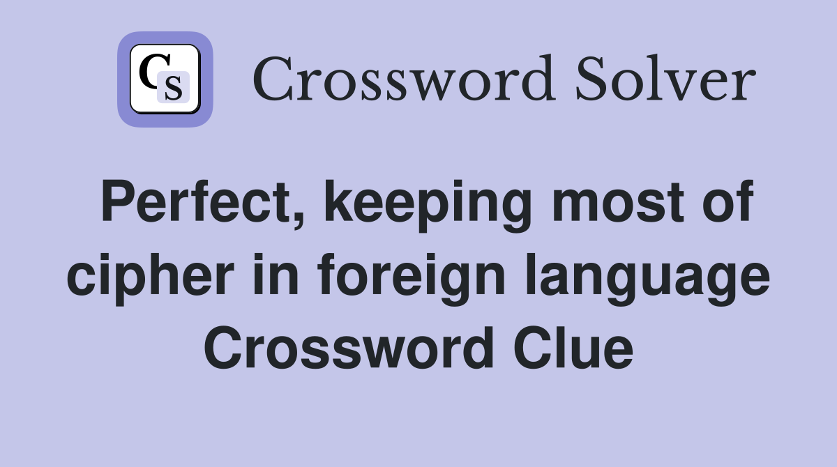 Perfect, keeping most of cipher in foreign language Crossword Clue