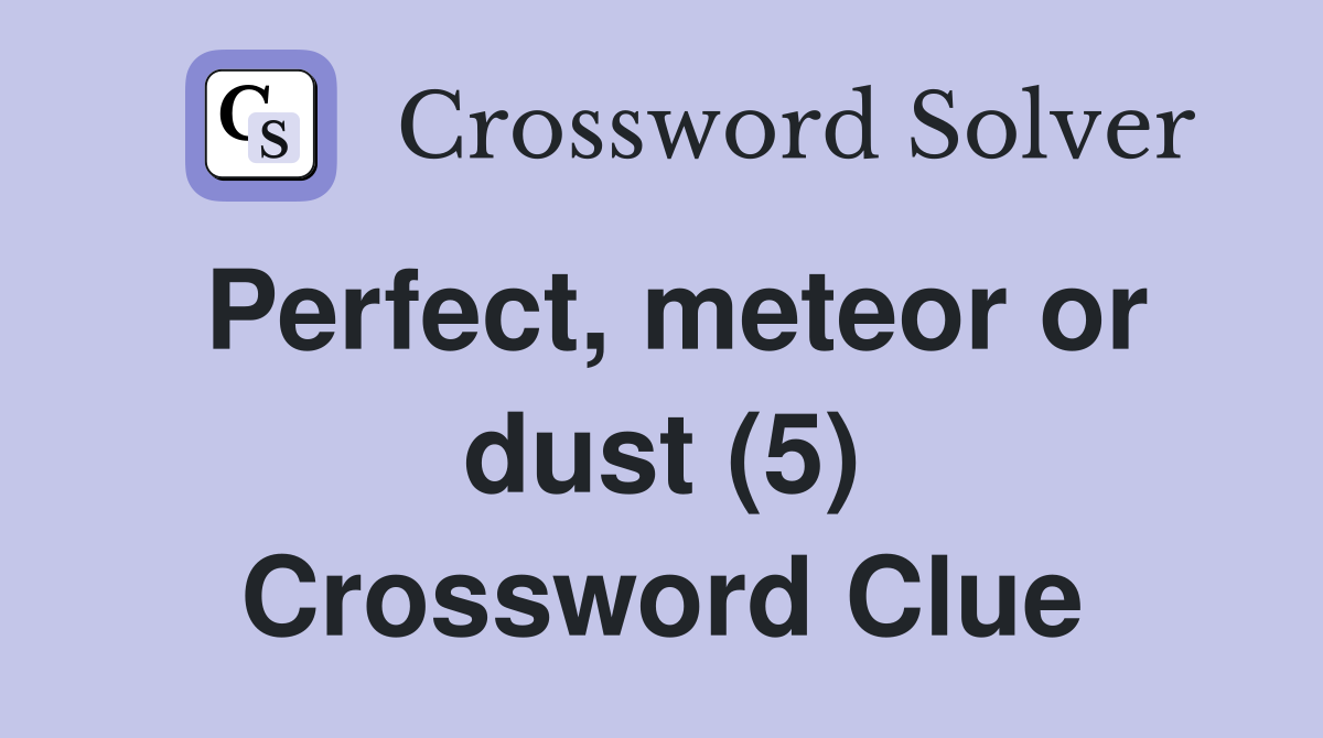 Perfect, meteor or dust (5) Crossword Clue