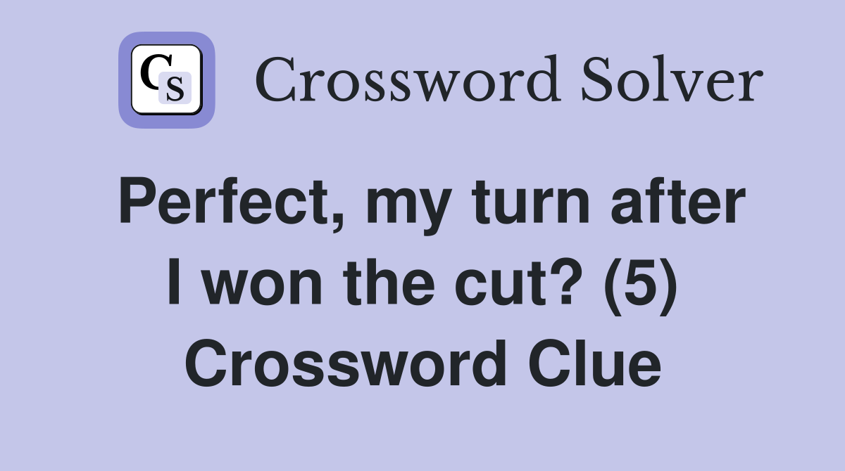 Perfect, my turn after I won the cut? (5) Crossword Clue