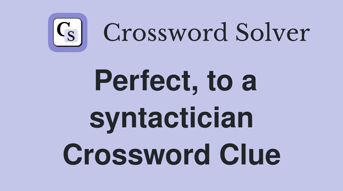Perfect, to a syntactician Crossword Clue