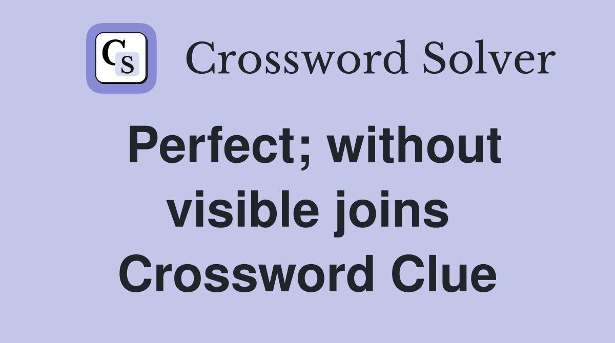 Perfect; without visible joins Crossword Clue