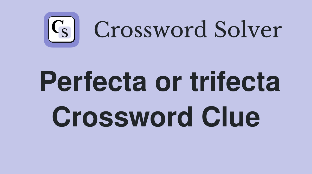 Perfecta or trifecta Crossword Clue