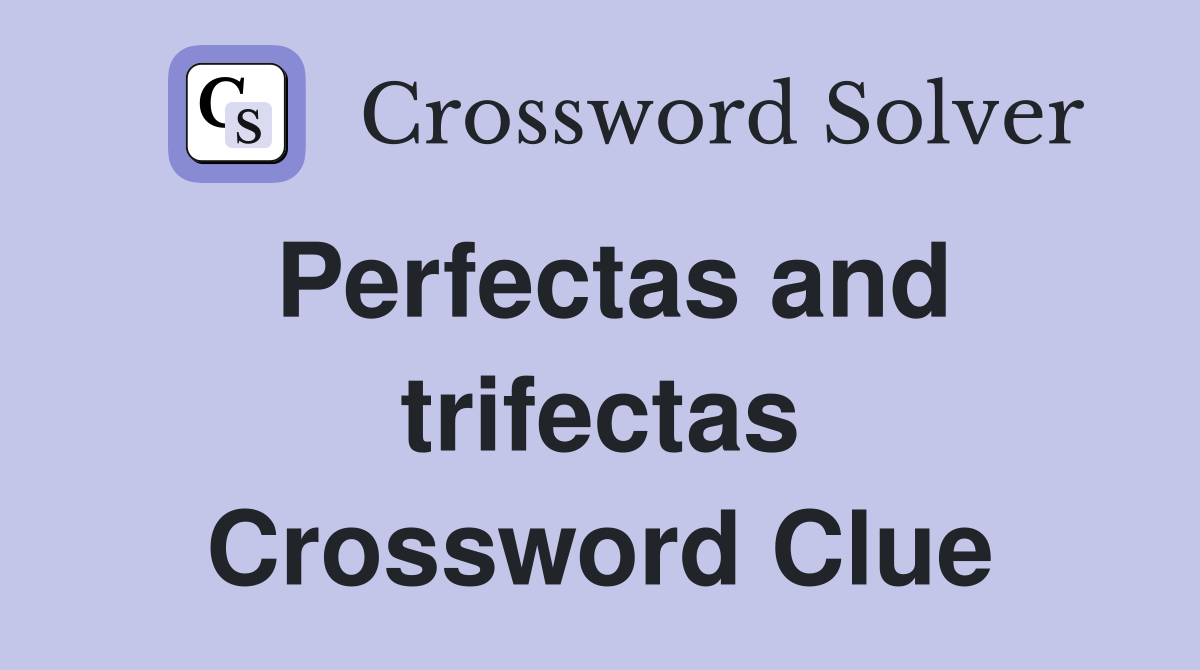 Perfectas and trifectas Crossword Clue