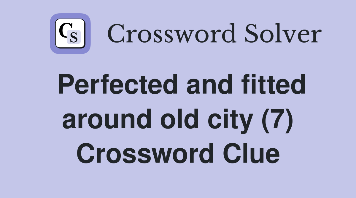 Perfected and fitted around old city (7) Crossword Clue