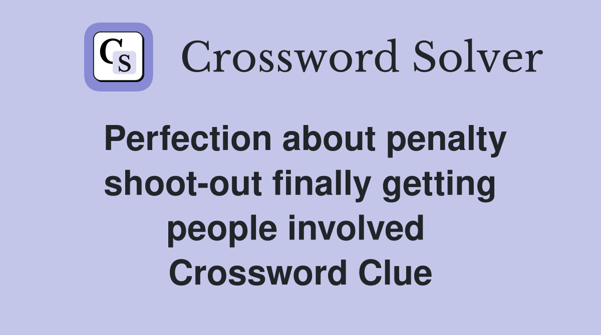 Perfection about penalty shoot-out finally getting people involved  Crossword Clue