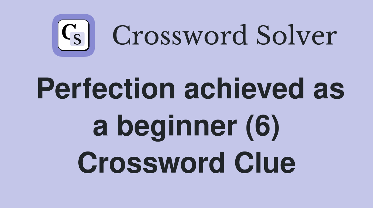 Perfection achieved as a beginner (6) Crossword Clue