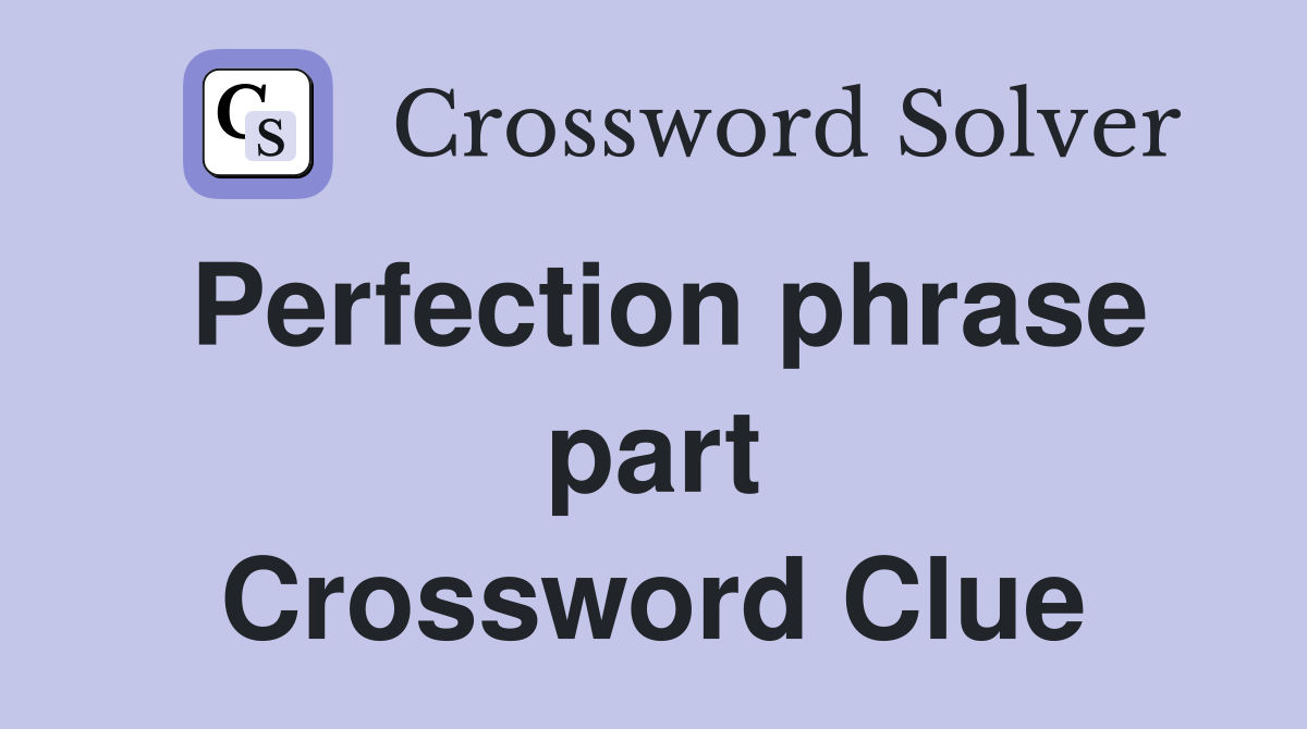 Perfection phrase part Crossword Clue