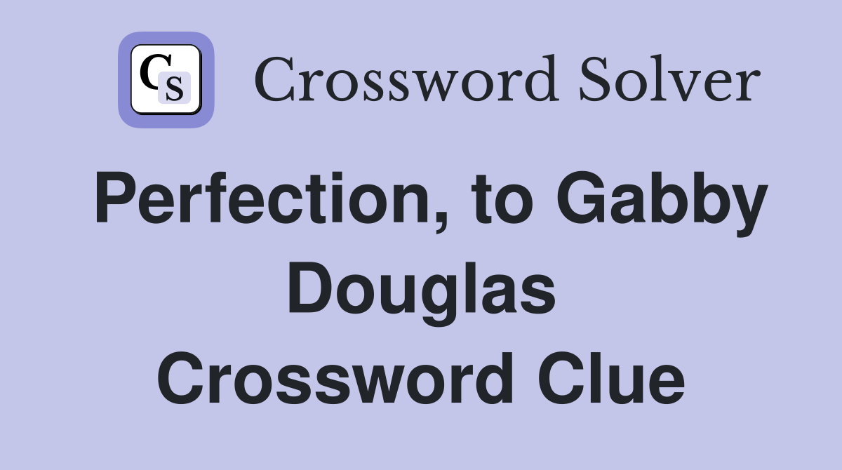 Perfection, to Gabby Douglas Crossword Clue