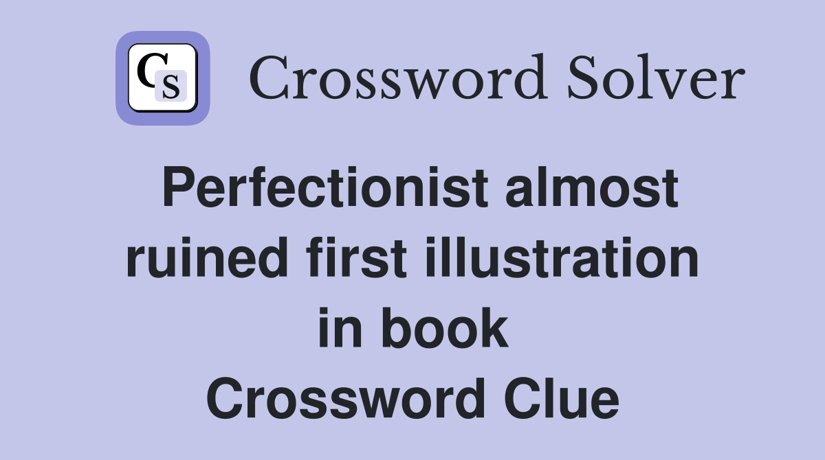 Perfectionist almost ruined first illustration in book Crossword Clue